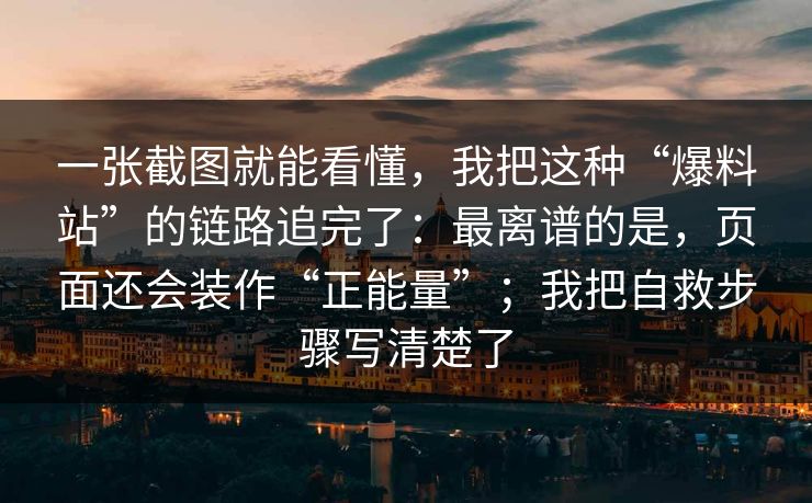 一张截图就能看懂,我把这种“爆料站”的链路追完了:最离谱的是,页面还会装作“正能量”;我把自救步骤写清楚了 一张截图就能看懂,我把这种“爆料站”的链路追完了:最离谱的是,页面还会装作“正能量”;我把自救步骤写清楚了